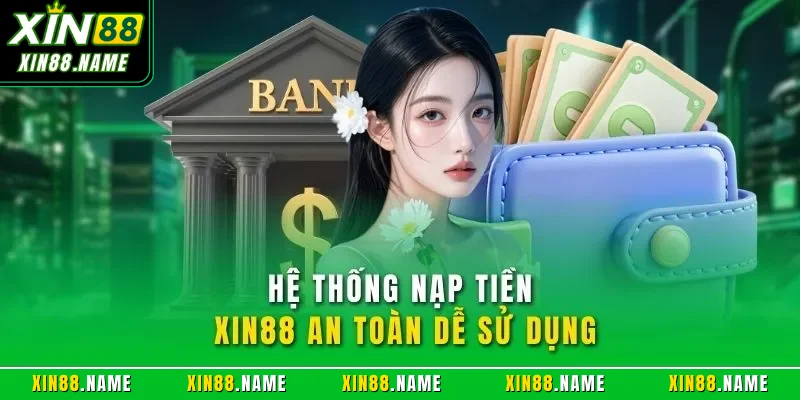 Nạp Tiền XIN88 – Đánh Giá Chi Tiết Quy Trình Giao Dịch 2026 2 Hệ thống nạp tiền XIN88 an toàn dễ sử dụng