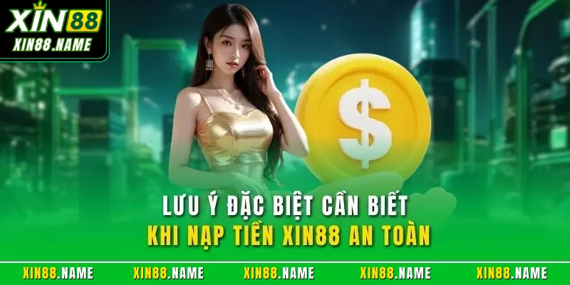 Nạp Tiền XIN88 – Đánh Giá Chi Tiết Quy Trình Giao Dịch 2026 4 Lưu ý đặc biệt cần biết khi nạp tiền XIN88 an toàn