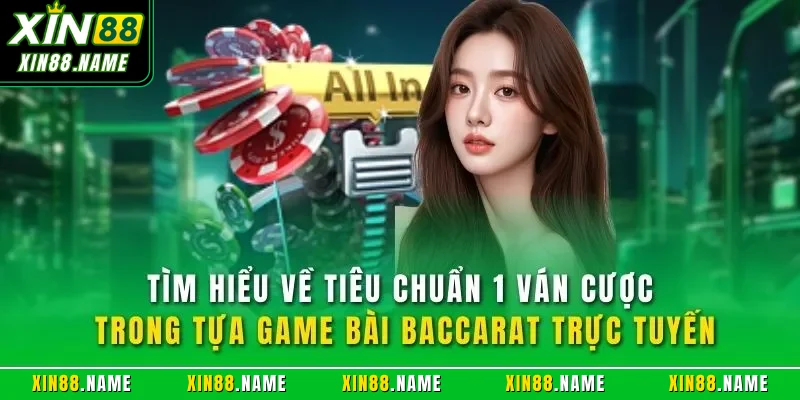 Baccarat Sexy XIN88 - Trải Nghiệm Game Bài Đỉnh Nhất 2026 2 Tìm hiểu về tiêu chuẩn 1 ván cược trong tựa game bài Baccarat trực tuyến